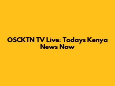 OSCKTN TV Live: Today's Kenya News Now