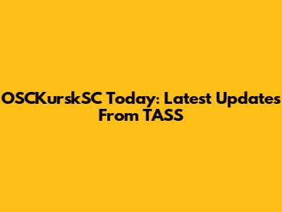 OSCKurskSC Today: Latest Updates From TASS