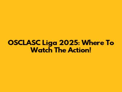 OSCLASC Liga 2025: Where To Watch The Action!