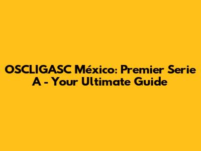 OSCLIGASC México: Premier Serie A - Your Ultimate Guide