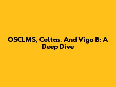 OSCLMS, Celtas, And Vigo B: A Deep Dive