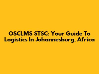 OSCLMS STSC: Your Guide To Logistics In Johannesburg, Africa