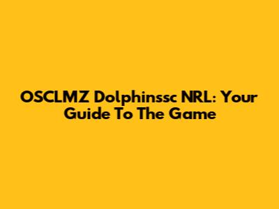 OSCLMZ Dolphinssc NRL: Your Guide To The Game