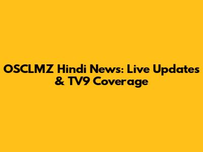 OSCLMZ Hindi News: Live Updates & TV9 Coverage