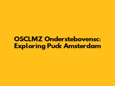 OSCLMZ Onderstebovensc: Exploring Puck Amsterdam
