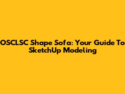 OSCLSC Shape Sofa: Your Guide To SketchUp Modeling