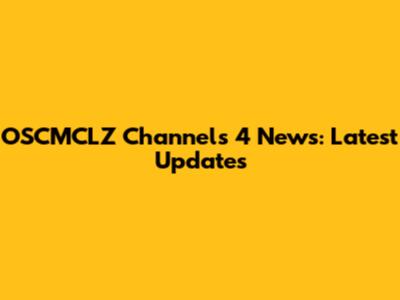 OSCMCLZ Channels 4 News: Latest Updates