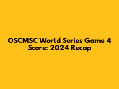 OSCMSC World Series Game 4 Score: 2024 Recap