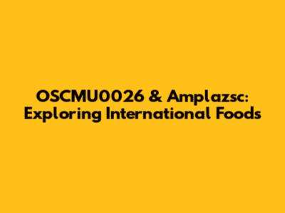 OSCMU0026 & Amplazsc: Exploring International Foods