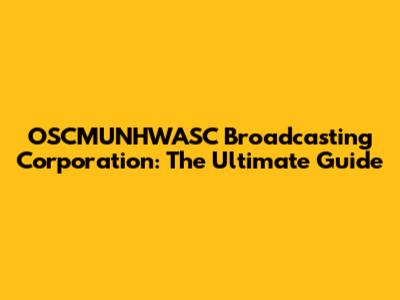 OSCMUNHWASC Broadcasting Corporation: The Ultimate Guide