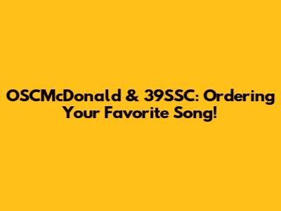 OSCMcDonald & 39SSC: Ordering Your Favorite Song!