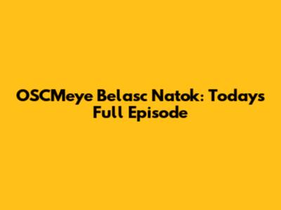 OSCMeye Belasc Natok: Today's Full Episode