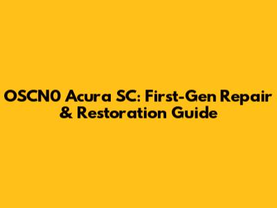 OSCN0 Acura SC: First-Gen Repair & Restoration Guide