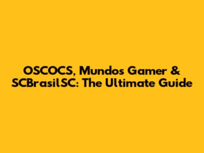 OSCOCS, Mundos Gamer & SCBrasilSC: The Ultimate Guide