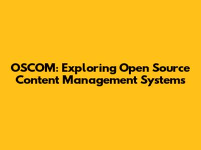 OSCOM: Exploring Open Source Content Management Systems