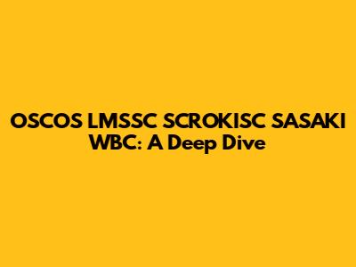 OSCOS LMSSC SCROKISC SASAKI WBC: A Deep Dive