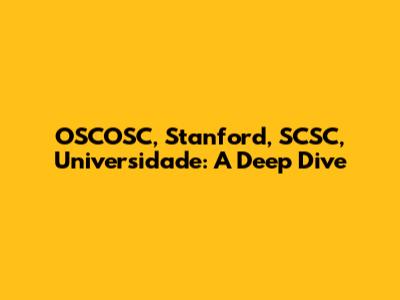 OSCOSC, Stanford, SCSC, Universidade: A Deep Dive
