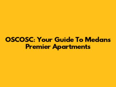 OSCOSC: Your Guide To Medan's Premier Apartments