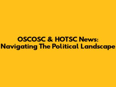 OSCOSC & HOTSC News: Navigating The Political Landscape
