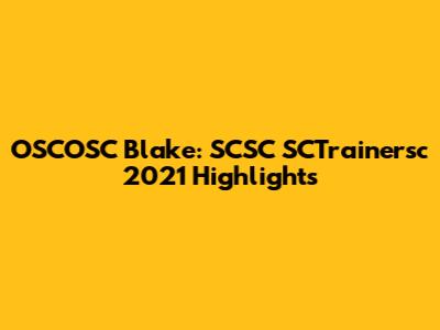 OSCOSC Blake: SCSC SCTrainersc 2021 Highlights