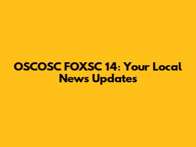 OSCOSC FOXSC 14: Your Local News Updates
