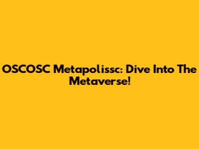 OSCOSC Metapolissc: Dive Into The Metaverse!