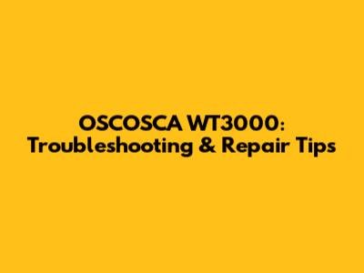 OSCOSCA WT3000: Troubleshooting & Repair Tips
