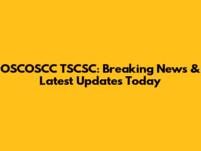OSCOSCC TSCSC: Breaking News & Latest Updates Today