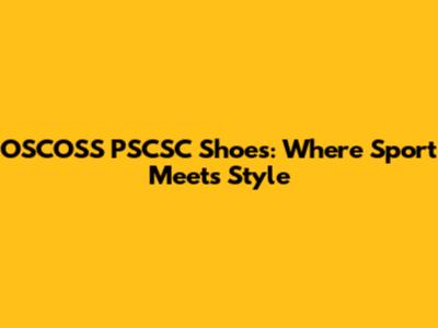 OSCOSS PSCSC Shoes: Where Sport Meets Style
