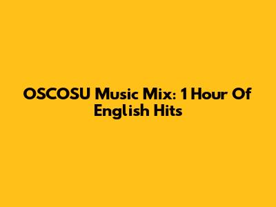 OSCOSU Music Mix: 1 Hour Of English Hits