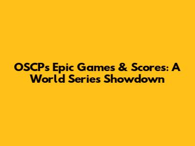 OSCP's Epic Games & Scores: A World Series Showdown