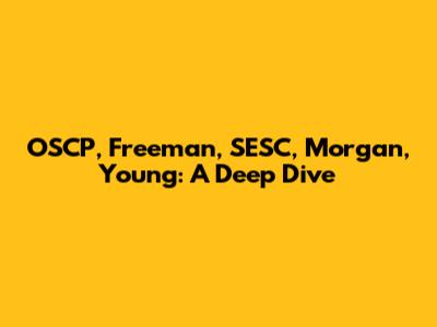 OSCP, Freeman, SESC, Morgan, Young: A Deep Dive