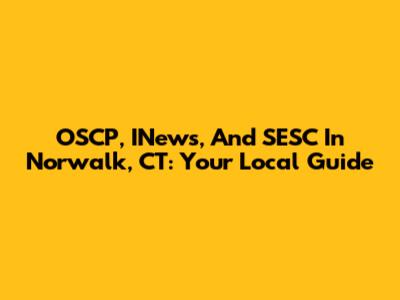 OSCP, INews, And SESC In Norwalk, CT: Your Local Guide