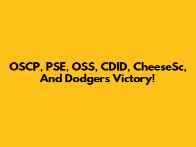 OSCP, PSE, OSS, CDID, CheeseSc, And Dodgers Victory!