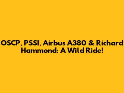 OSCP, PSSI, Airbus A380 & Richard Hammond: A Wild Ride!