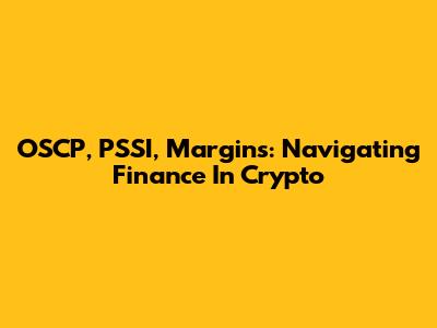 OSCP, PSSI, Margins: Navigating Finance In Crypto