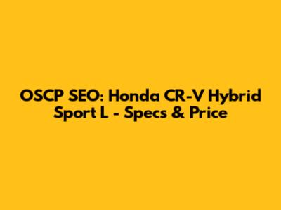 OSCP SEO: Honda CR-V Hybrid Sport L - Specs & Price