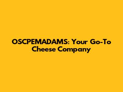 OSCPEMADAMS: Your Go-To Cheese Company
