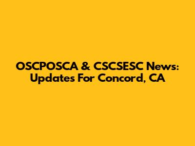 OSCPOSCA & CSCSESC News: Updates For Concord, CA