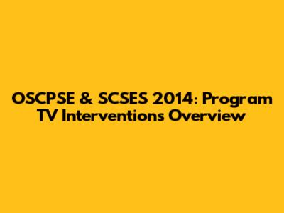 OSCPSE & SCSES 2014: Program TV Interventions Overview