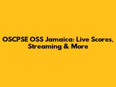 OSCPSE OSS Jamaica: Live Scores, Streaming & More
