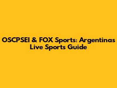 OSCPSEI & FOX Sports: Argentina's Live Sports Guide
