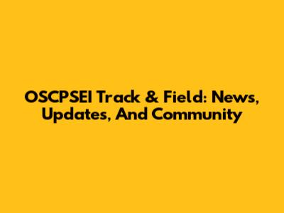 OSCPSEI Track & Field: News, Updates, And Community