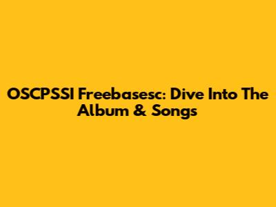 OSCPSSI Freebasesc: Dive Into The Album & Songs