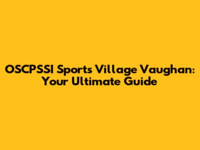 OSCPSSI Sports Village Vaughan: Your Ultimate Guide