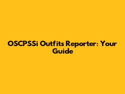 OSCPSSi Outfits Reporter: Your Guide