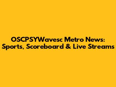 OSCPSYWavesc Metro News: Sports, Scoreboard & Live Streams