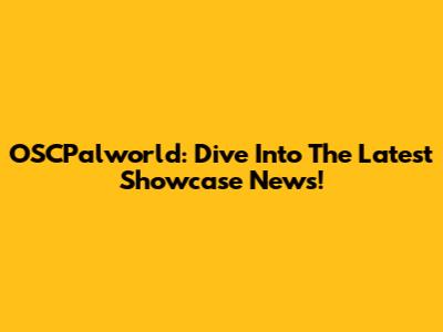 OSCPalworld: Dive Into The Latest Showcase News!