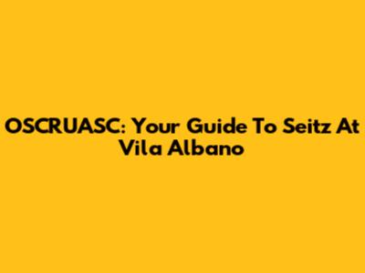 OSCRUASC: Your Guide To Seitz At Vila Albano