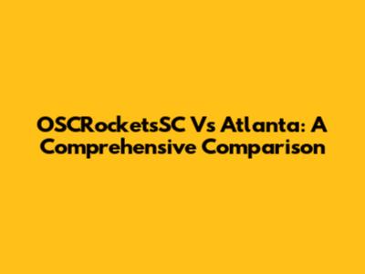 OSCRocketsSC Vs Atlanta: A Comprehensive Comparison